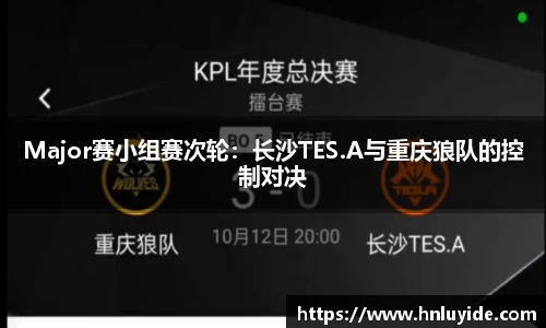 Major赛小组赛次轮：长沙TES.A与重庆狼队的控制对决