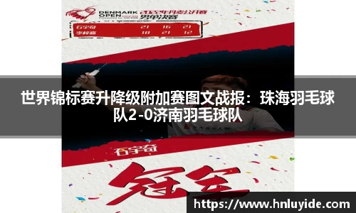 世界锦标赛升降级附加赛图文战报：珠海羽毛球队2-0济南羽毛球队