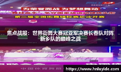 焦点战报：世界街舞大赛冠亚军决赛长春队对阵新乡队的巅峰之战