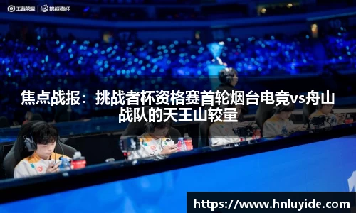 焦点战报：挑战者杯资格赛首轮烟台电竞vs舟山战队的天王山较量