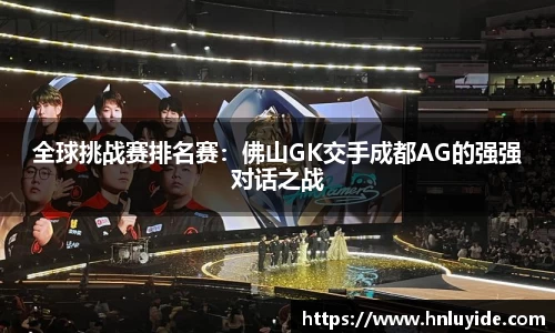 全球挑战赛排名赛：佛山GK交手成都AG的强强对话之战