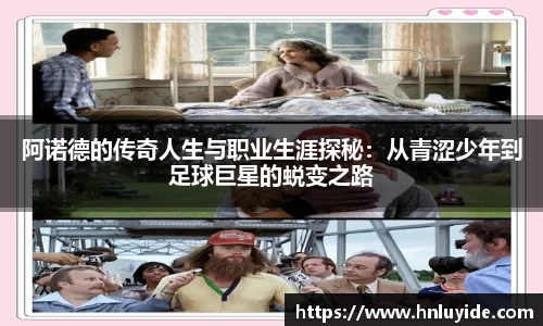 阿诺德的传奇人生与职业生涯探秘：从青涩少年到足球巨星的蜕变之路