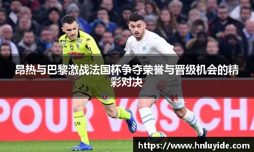 昂热与巴黎激战法国杯争夺荣誉与晋级机会的精彩对决