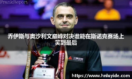 乔伊斯与奥沙利文巅峰对决谁能在斯诺克赛场上笑到最后
